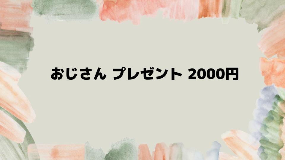 おじさんプレゼント2000円で感謝を伝える選び方